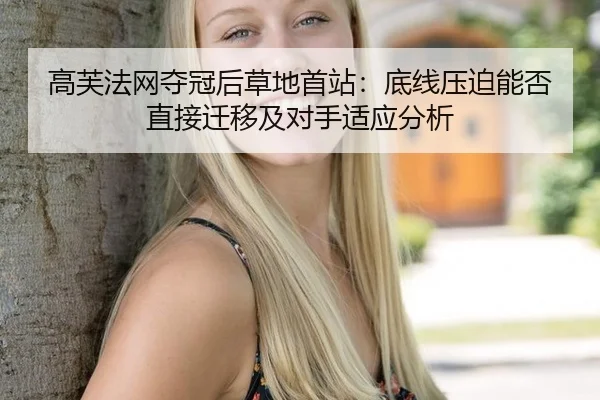 高芙法网夺冠后草地首站：底线压迫能否直接迁移及对手适应分析