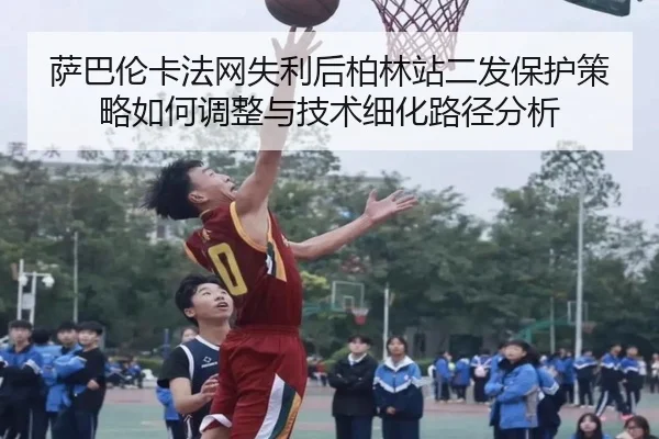 sa-ba-lun-ka-fa-wang-shi-li-hou-bo-lin-zhan-er-fa-bao-hu-ce-lve-ru-he-tiao-zheng-yu-ji-shu-xi-hua-lu-jing-fen-xi-2-227.jpg