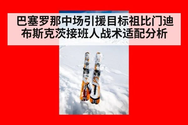 巴塞罗那中场引援目标祖比门迪 布斯克茨接班人战术适配分析